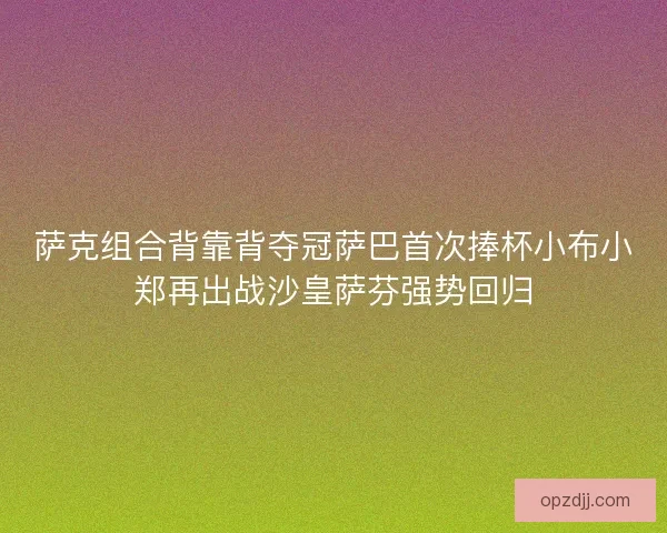 萨克组合背靠背夺冠萨巴首次捧杯小布小郑再出战沙皇萨芬强势回归