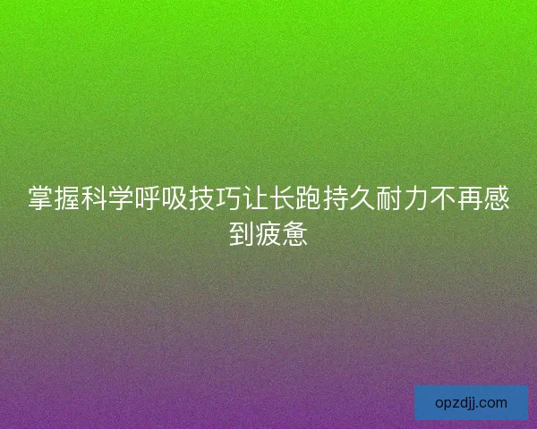 掌握科学呼吸技巧让长跑持久耐力不再感到疲惫