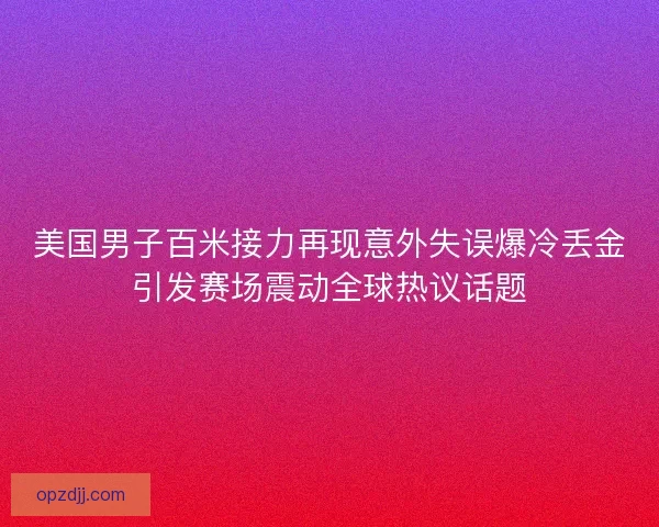 美国男子百米接力再现意外失误爆冷丢金引发赛场震动全球热议话题